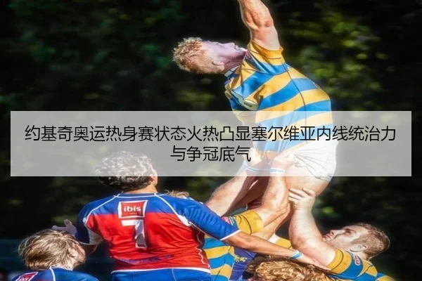 约基奇奥运热身赛状态火热凸显塞尔维亚内线统治力与争冠底气
